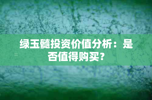 绿玉髓投资价值分析：是否值得购买？