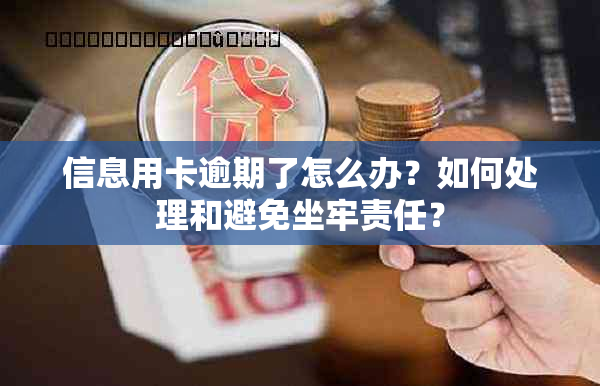 信息用卡逾期了怎么办？如何处理和避免坐牢责任？