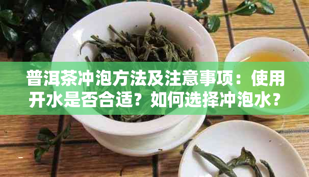 普洱茶冲泡方法及注意事项：使用开水是否合适？如何选择冲泡水？