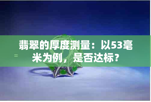 翡翠的厚度测量：以53毫米为例，是否达标？