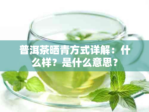 普洱茶晒青方式详解：什么样？是什么意思？