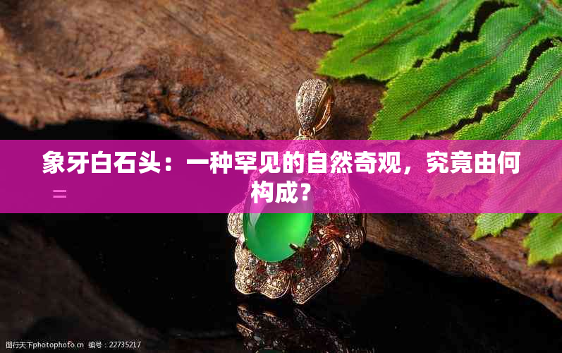 象牙白石头：一种罕见的自然奇观，究竟由何构成？