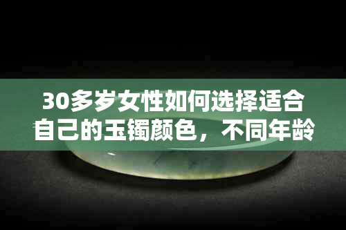 30多岁女性如何选择适合自己的玉镯颜色，不同年龄段的时尚搭配建议