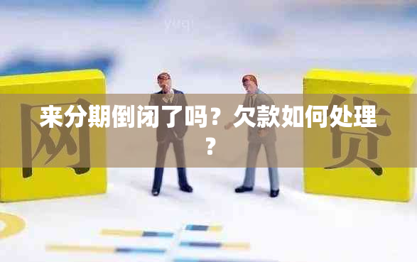 来分期倒闭了吗？欠款如何处理？