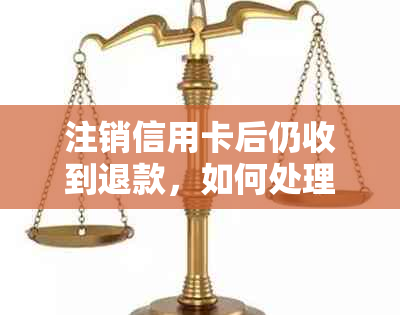 注销信用卡后仍收到退款，如何处理？找回被误扣款项的方法与注意事项