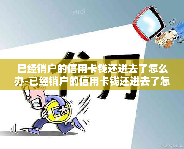 已经销户的信用卡钱还进去了怎么办-已经销户的信用卡钱还进去了怎么办理