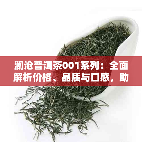 澜沧普洱茶001系列：全面解析价格、品质与口感，助您轻松选购