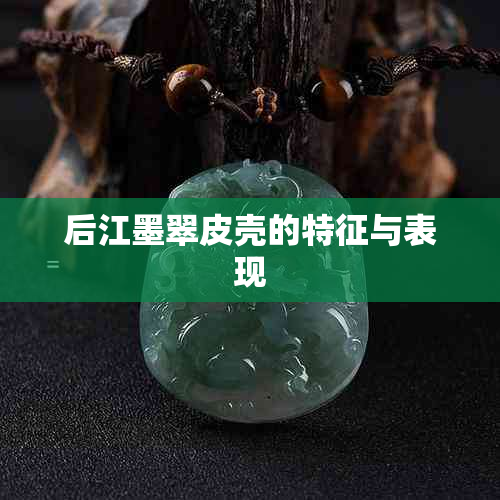 后江墨翠皮壳的特征与表现