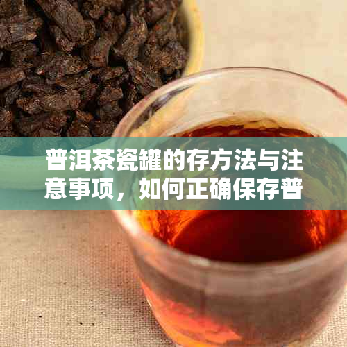 普洱茶瓷罐的存方法与注意事项，如何正确保存普洱茶？