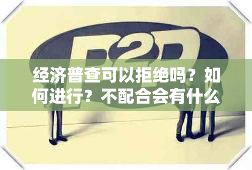 经济普查可以拒绝吗？如何进行？不配合会有什么后果？会影响个人信用吗？