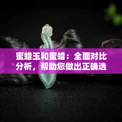 蜜蜡玉和蜜蜡：全面对比分析，帮助您做出正确选择