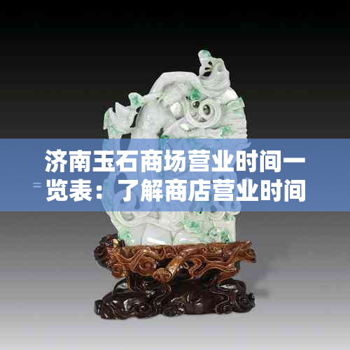 济南玉石商场营业时间一览表：了解商店营业时间，购物更省心