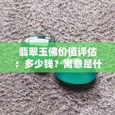 翡翠玉佛价值评估：多少钱？寓意是什么？