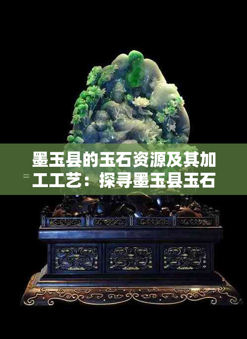 墨玉县的玉石资源及其加工工艺：探寻墨玉县玉石产业的发展与价值