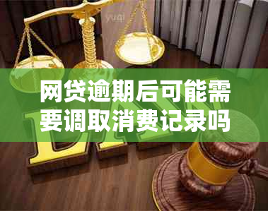 网贷逾期后可能需要调取消费记录吗？如何应对和解决这个问题