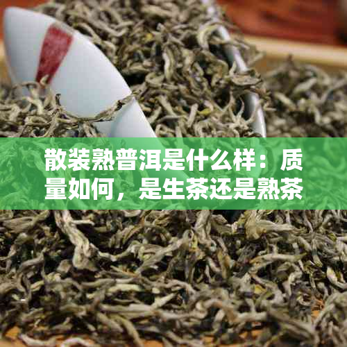 散装熟普洱是什么样：质量如何，是生茶还是熟茶？