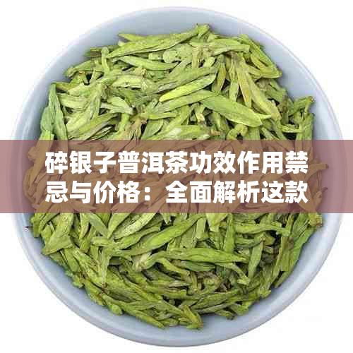 碎银子普洱茶功效作用禁忌与价格：全面解析这款茶叶的优劣