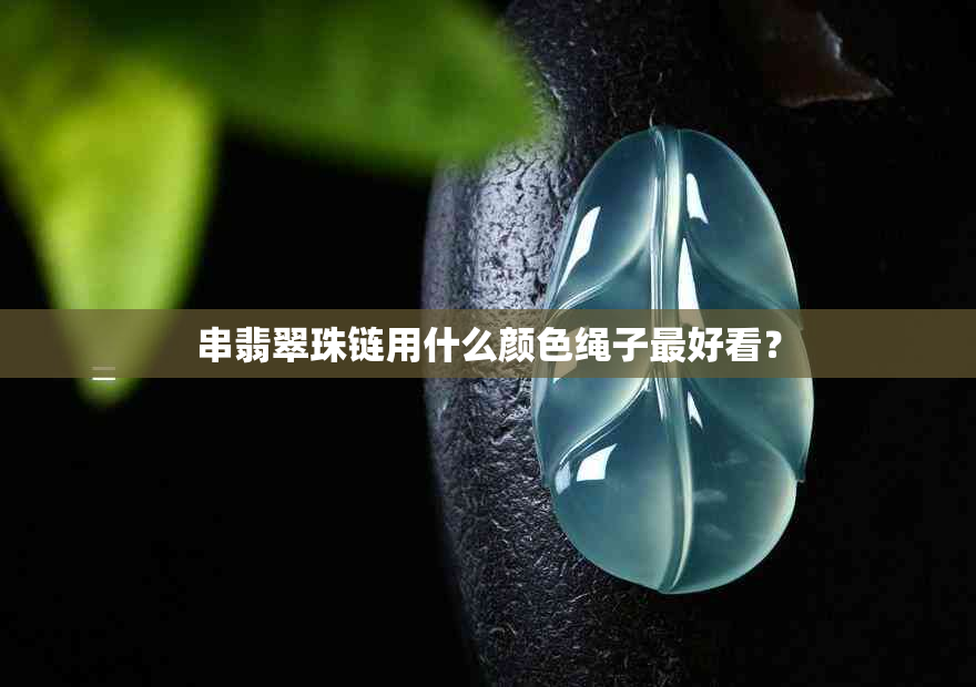 串翡翠珠链用什么颜色绳子更好看？