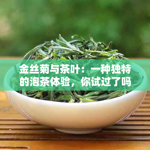 金丝菊与茶叶：一种独特的泡茶体验，你试过了吗？