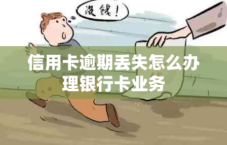 信用卡逾期丢失怎么办理银行卡业务