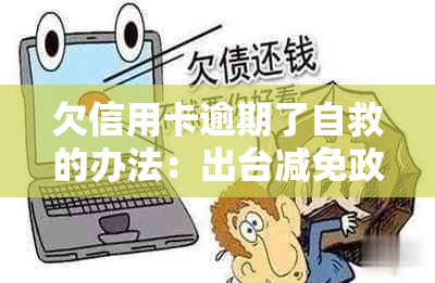 欠信用卡逾期了自救的办法：出台减免政策，如何与银行协商解决？