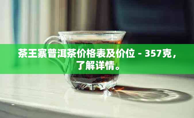 茶王寨普洱茶价格表及价位 - 357克，了解详情。