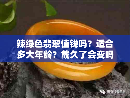 辣绿色翡翠值钱吗？适合多大年龄？戴久了会变吗？