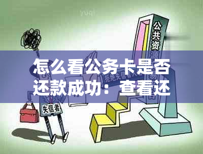 怎么看公务卡是否还款成功：查看还款日期，确认是否已还清全部款项。