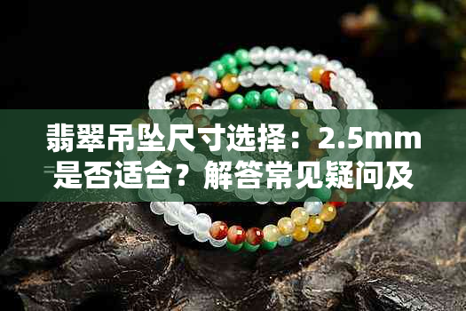 翡翠吊坠尺寸选择：2.5mm是否适合？解答常见疑问及选购建议