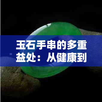 玉石手串的多重益处：从健康到心灵，全方位解析其神奇魅力