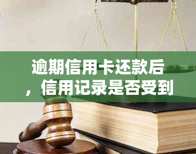 逾期信用卡还款后，信用记录是否受到影响？还能继续使用吗？