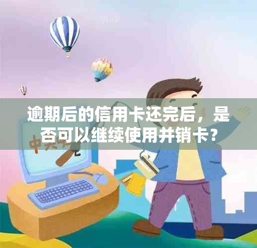 逾期后的信用卡还完后，是否可以继续使用并销卡？