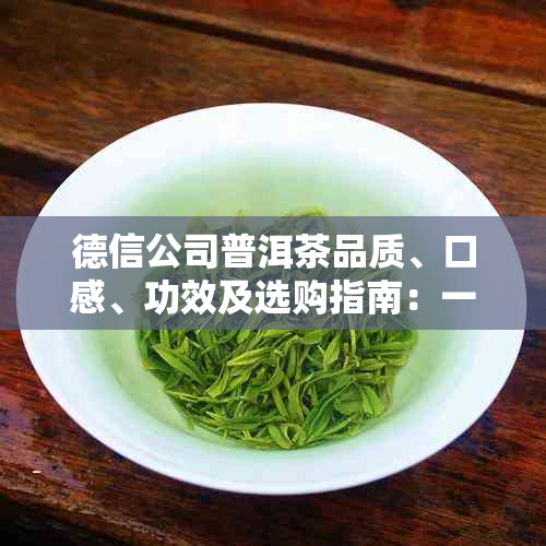 德信公司普洱茶品质、口感、功效及选购指南：一篇全面解析