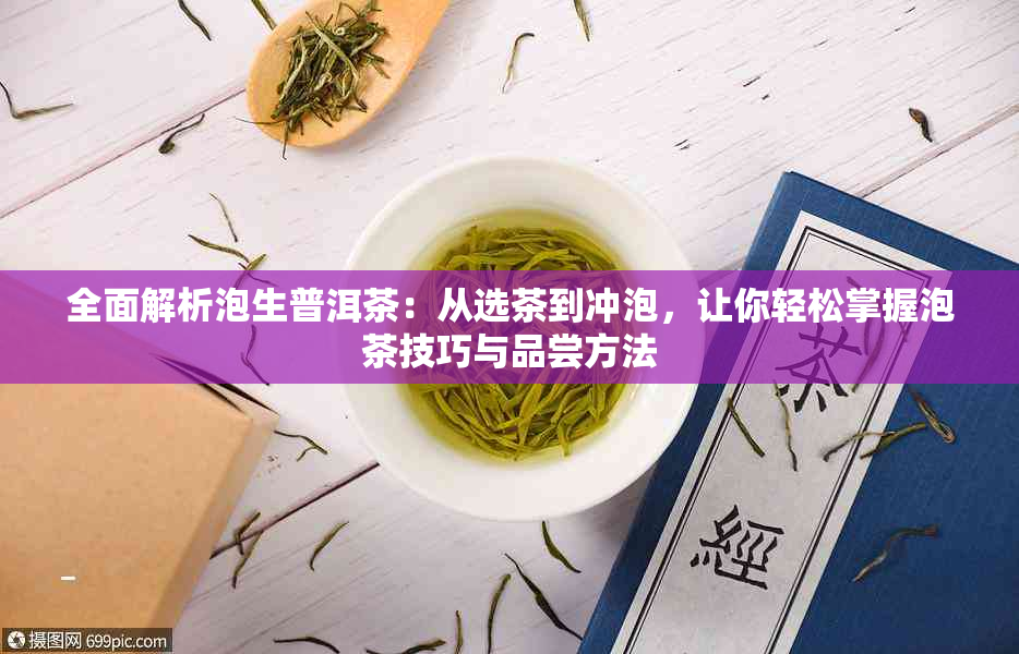 全面解析泡生普洱茶：从选茶到冲泡，让你轻松掌握泡茶技巧与品尝方法