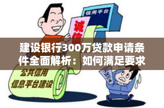 建设银行300万贷款申请条件全面解析：如何满足要求、申请流程及注意事项