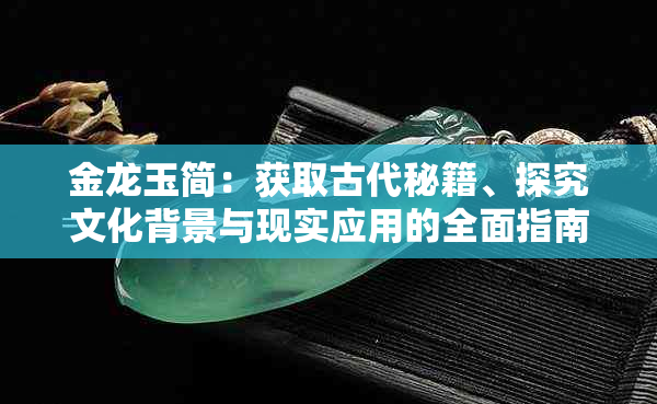 金龙玉简：获取古代秘籍、探究文化背景与现实应用的全面指南