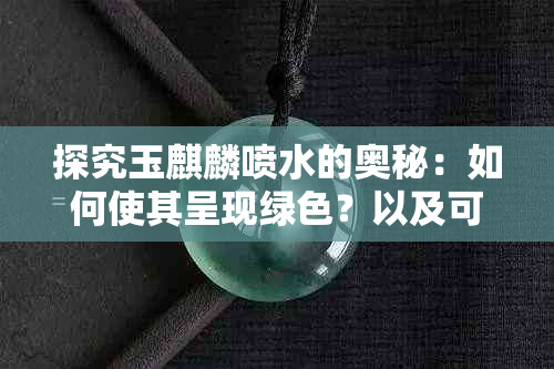 探究玉麒麟喷水的奥秘：如何使其呈现绿色？以及可能影响其颜色的因素