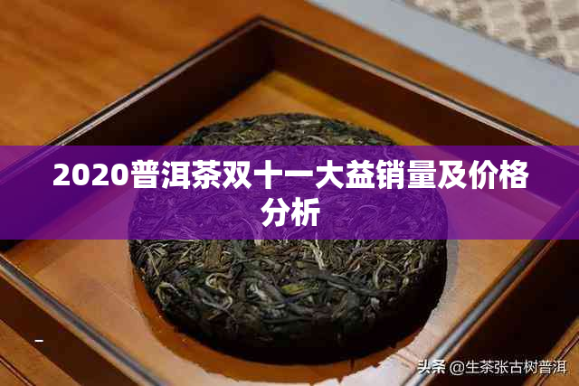 2020普洱茶双十一大益销量及价格分析