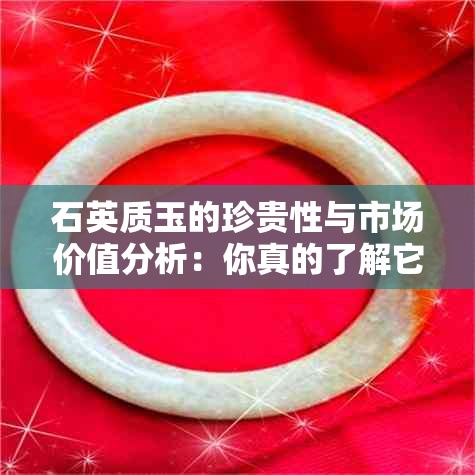 石英质玉的珍贵性与市场价值分析：你真的了解它吗？