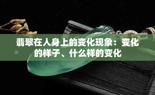 翡翠在人身上的变化现象：变化的样子、什么样的变化