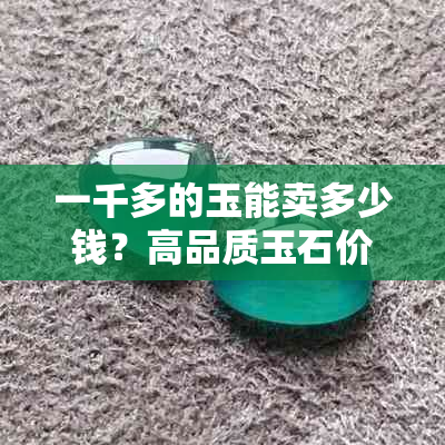 一千多的玉能卖多少钱？高品质玉石价值解析