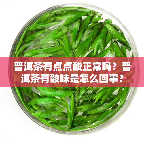 普洱茶有点点酸正常吗？普洱茶有酸味是怎么回事？