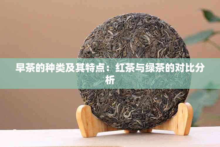 早茶的种类及其特点：红茶与绿茶的对比分析