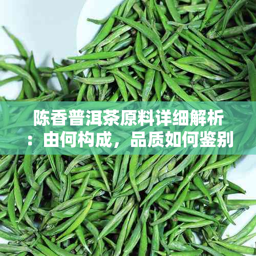 陈香普洱茶原料详细解析：由何构成，品质如何鉴别？