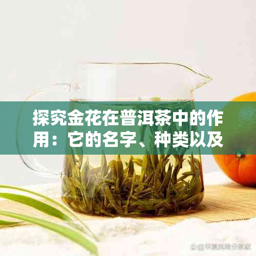 探究金花在普洱茶中的作用：它的名字、种类以及独特魅力