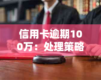 信用卡逾期100万：处理策略、后果与解决方案