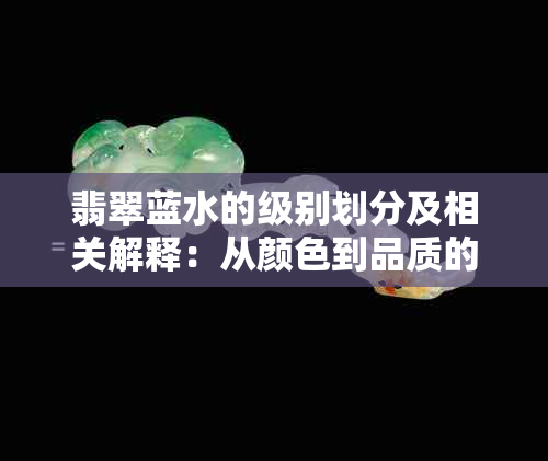 翡翠蓝水的级别划分及相关解释：从颜色到品质的全面解析