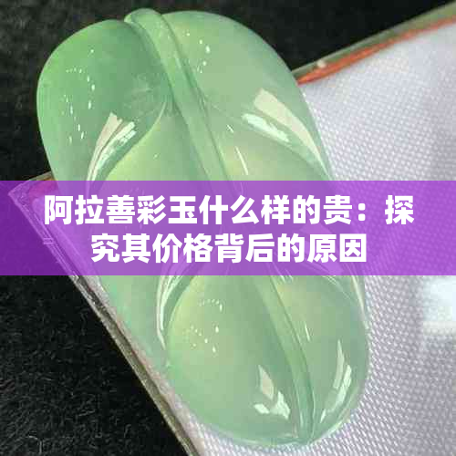 阿拉善彩玉什么样的贵：探究其价格背后的原因