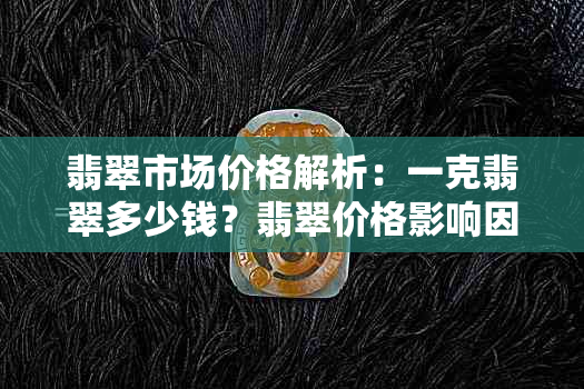 翡翠市场价格解析：一克翡翠多少钱？翡翠价格影响因素有哪些？