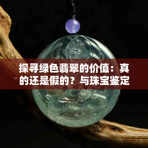 探寻绿色翡翠的价值：真的还是假的？与珠宝鉴定专家一同了解